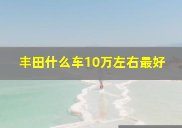 丰田什么车10万左右最好