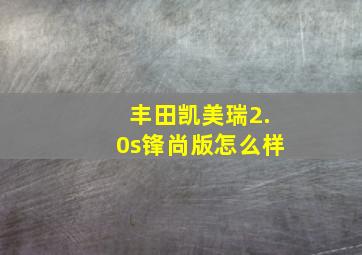 丰田凯美瑞2.0s锋尚版怎么样