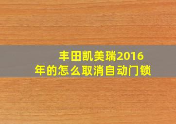 丰田凯美瑞2016年的怎么取消自动门锁