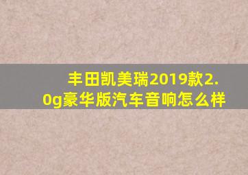 丰田凯美瑞2019款2.0g豪华版汽车音响怎么样