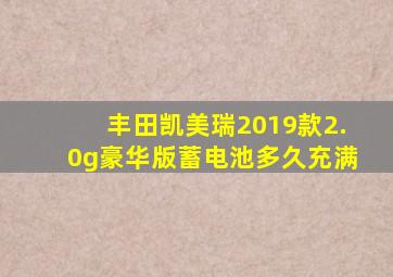 丰田凯美瑞2019款2.0g豪华版蓄电池多久充满