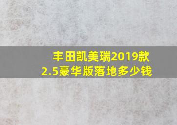 丰田凯美瑞2019款2.5豪华版落地多少钱