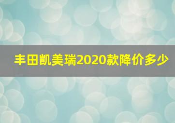 丰田凯美瑞2020款降价多少