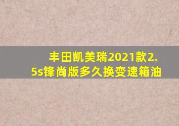 丰田凯美瑞2021款2.5s锋尚版多久换变速箱油