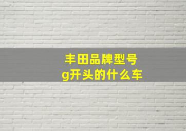 丰田品牌型号g开头的什么车