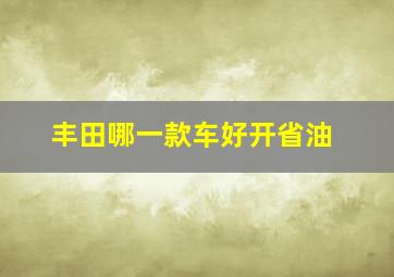 丰田哪一款车好开省油