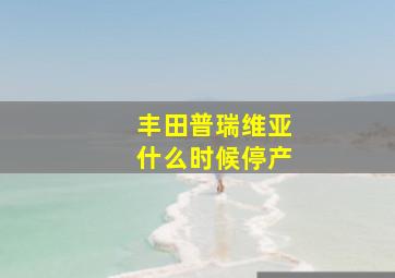 丰田普瑞维亚什么时候停产