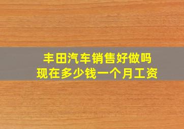 丰田汽车销售好做吗现在多少钱一个月工资