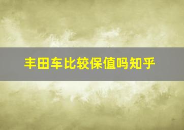 丰田车比较保值吗知乎