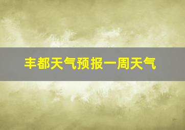 丰都天气预报一周天气