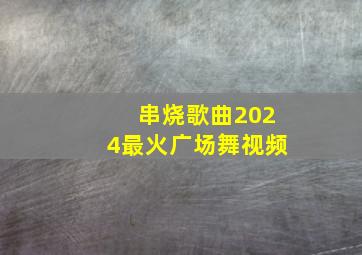 串烧歌曲2024最火广场舞视频