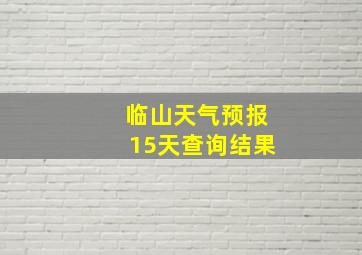 临山天气预报15天查询结果