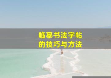 临摹书法字帖的技巧与方法