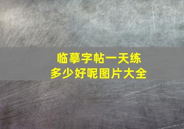 临摹字帖一天练多少好呢图片大全