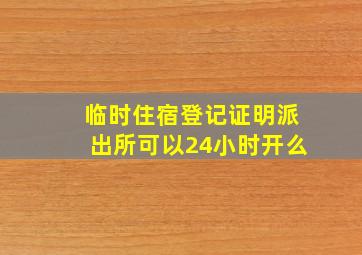 临时住宿登记证明派出所可以24小时开么