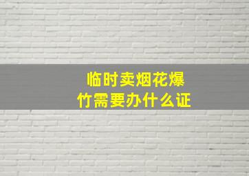 临时卖烟花爆竹需要办什么证