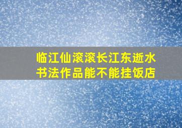 临江仙滚滚长江东逝水书法作品能不能挂饭店