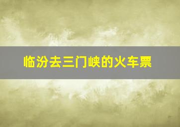 临汾去三门峡的火车票