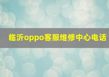 临沂oppo客服维修中心电话