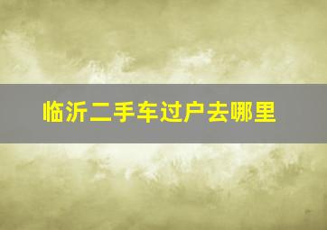 临沂二手车过户去哪里