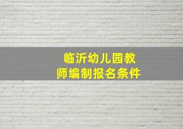 临沂幼儿园教师编制报名条件