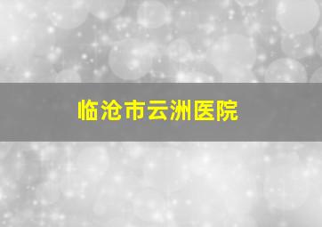 临沧市云洲医院