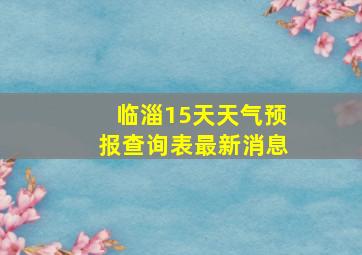 临淄15天天气预报查询表最新消息