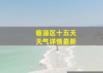 临淄区十五天天气详情最新