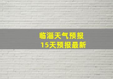 临淄天气预报15天预报最新