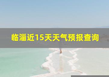 临淄近15天天气预报查询