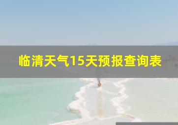 临清天气15天预报查询表