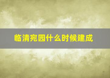 临清宛园什么时候建成