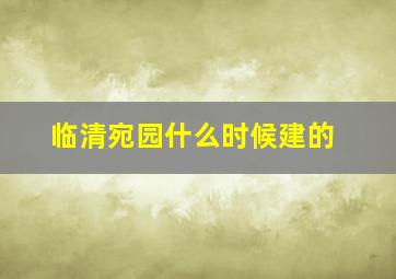 临清宛园什么时候建的