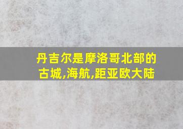 丹吉尔是摩洛哥北部的古城,海航,距亚欧大陆