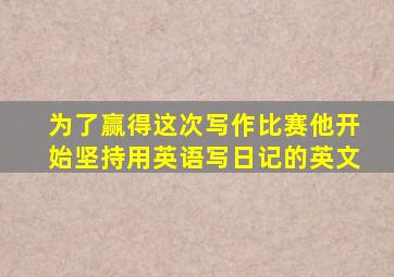 为了赢得这次写作比赛他开始坚持用英语写日记的英文