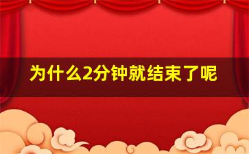 为什么2分钟就结束了呢