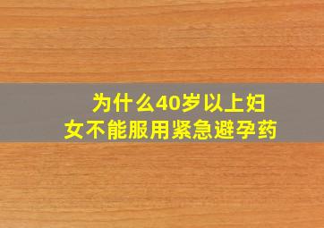 为什么40岁以上妇女不能服用紧急避孕药