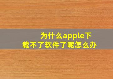 为什么apple下载不了软件了呢怎么办