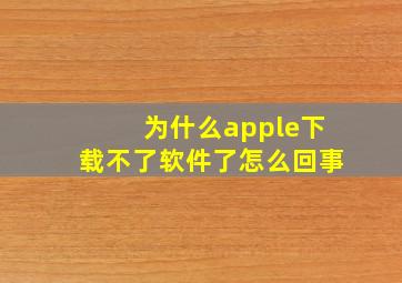 为什么apple下载不了软件了怎么回事