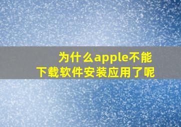 为什么apple不能下载软件安装应用了呢