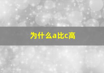 为什么a比c高