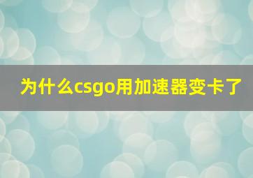 为什么csgo用加速器变卡了