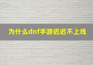 为什么dnf手游迟迟不上线