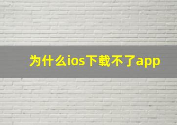 为什么ios下载不了app