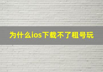 为什么ios下载不了租号玩