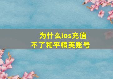 为什么ios充值不了和平精英账号