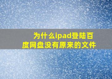 为什么ipad登陆百度网盘没有原来的文件