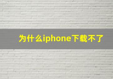 为什么iphone下载不了