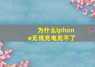 为什么iphone无线充电充不了