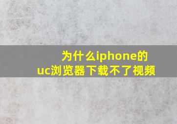 为什么iphone的uc浏览器下载不了视频